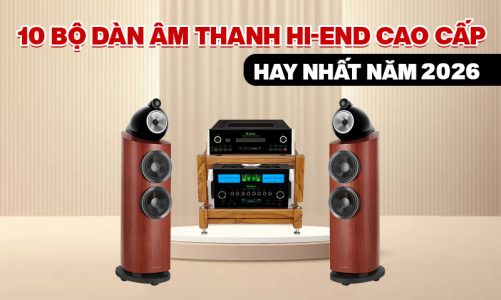 10 bộ dàn âm thanh Hi-end cao cấp hay nhất năm 2026