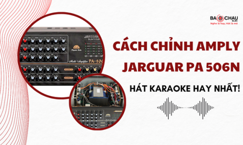 Cách chỉnh amply Jarguar PA 506N hát karaoke hay nhất!