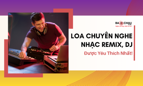 Top 5 loa chuyên nghe nhạc Remix, DJ được yêu thích nhất!