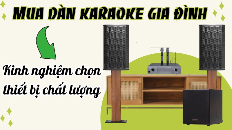 Mua dàn karaoke gia đình: Kinh nghiệm chọn thiết bị chất lượng 