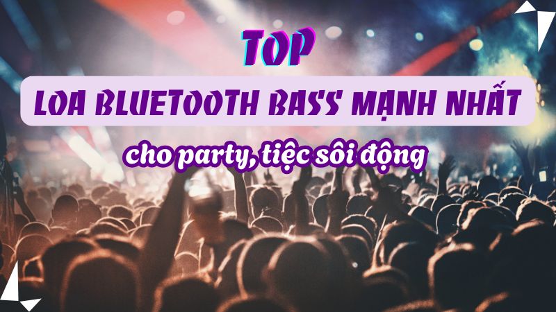 Top loa bluetooth bass mạnh nhất cho party, tiệc sôi động 