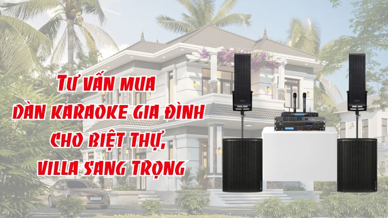 Tư vấn mua dàn karaoke gia đình cho biệt thự, villa sang trọng